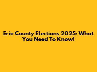 Erie County Elections 2025: What You Need To Know!