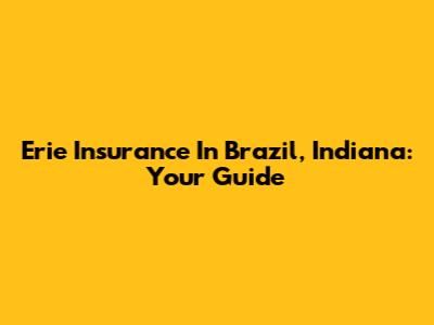 Erie Insurance In Brazil, Indiana: Your Guide