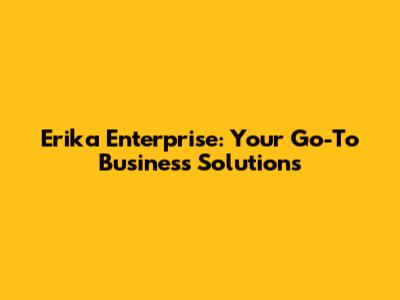Erika Enterprise: Your Go-To Business Solutions