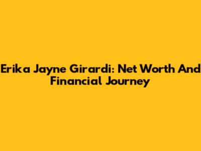Erika Jayne Girardi: Net Worth And Financial Journey