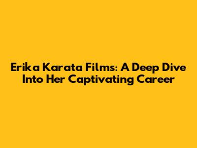 Erika Karata Films: A Deep Dive Into Her Captivating Career