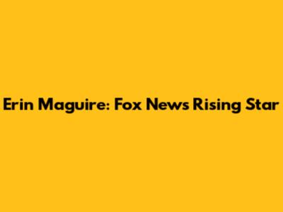 Erin Maguire: Fox News' Rising Star