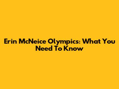 Erin McNeice Olympics: What You Need To Know