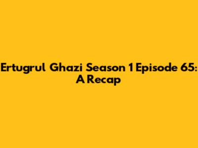 Ertugrul Ghazi Season 1 Episode 65: A Recap