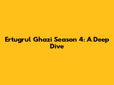 Ertugrul Ghazi Season 4: A Deep Dive