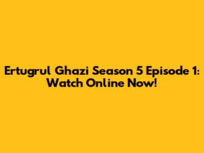 Ertugrul Ghazi Season 5 Episode 1: Watch Online Now!