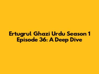 Ertugrul Ghazi Urdu Season 1 Episode 36: A Deep Dive
