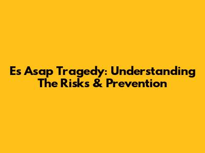 Es Asap Tragedy: Understanding The Risks & Prevention