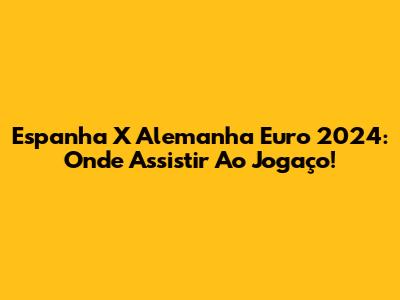 Espanha X Alemanha Euro 2024: Onde Assistir Ao Jogaço!
