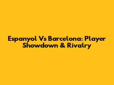Espanyol Vs Barcelona: Player Showdown & Rivalry
