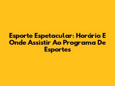 Esporte Espetacular: Horário E Onde Assistir Ao Programa De Esportes