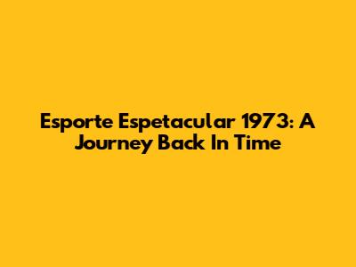 Esporte Espetacular 1973: A Journey Back In Time