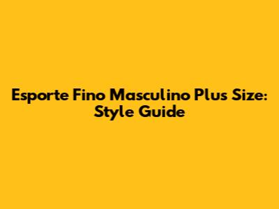Esporte Fino Masculino Plus Size: Style Guide