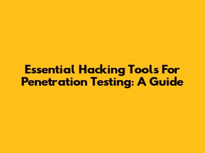 Essential Hacking Tools For Penetration Testing: A Guide