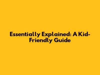 Essentially Explained: A Kid-Friendly Guide