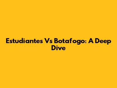 Estudiantes Vs Botafogo: A Deep Dive