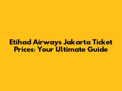 Etihad Airways Jakarta Ticket Prices: Your Ultimate Guide