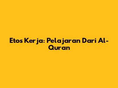 Etos Kerja: Pelajaran Dari Al-Qur'an