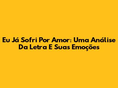 Eu Já Sofri Por Amor: Uma Análise Da Letra E Suas Emoções
