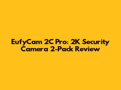 EufyCam 2C Pro: 2K Security Camera 2-Pack Review