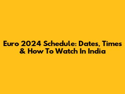 Euro 2024 Schedule: Dates, Times & How To Watch In India