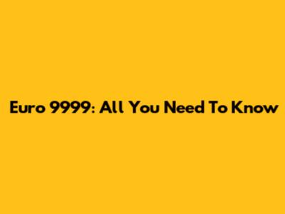 Euro 9999: All You Need To Know