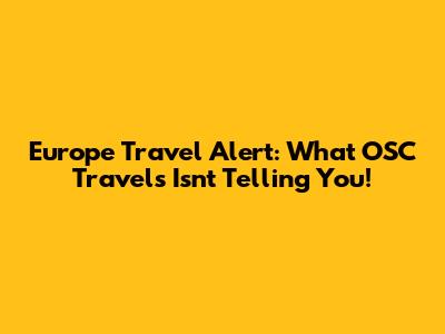 Europe Travel Alert: What OSC Travels Isn't Telling You!