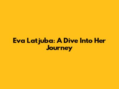 Eva Latjuba: A Dive Into Her Journey