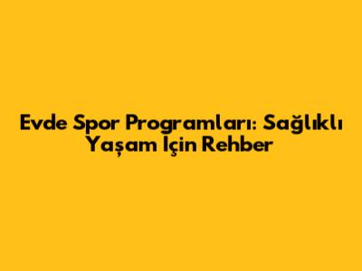 Evde Spor Programları: Sağlıklı Yaşam İçin Rehber