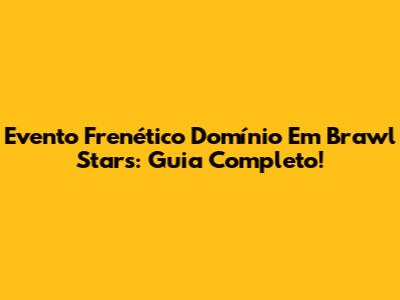 Evento Frenético Domínio Em Brawl Stars: Guia Completo!