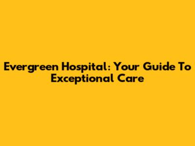 Evergreen Hospital: Your Guide To Exceptional Care