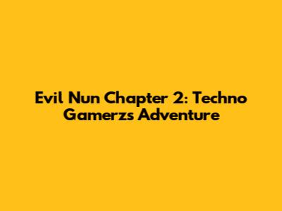 Evil Nun Chapter 2: Techno Gamerz's Adventure