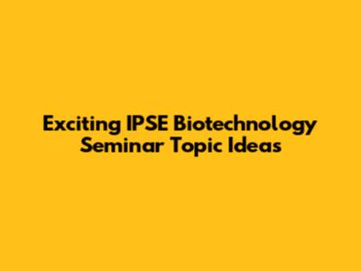 Exciting IPSE Biotechnology Seminar Topic Ideas