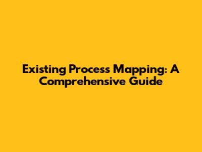 Existing Process Mapping: A Comprehensive Guide