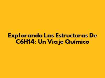 Explorando Las Estructuras De C6H14: Un Viaje Químico