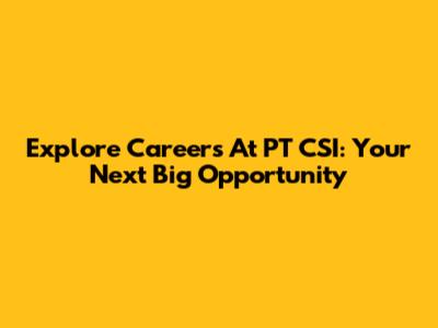 Explore Careers At PT CSI: Your Next Big Opportunity