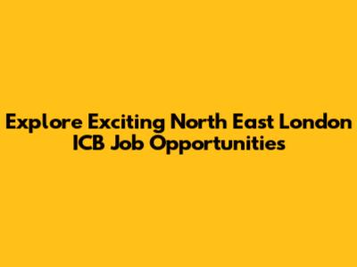 Explore Exciting North East London ICB Job Opportunities