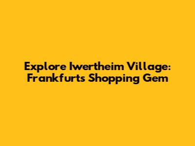 Explore Iwertheim Village: Frankfurt's Shopping Gem