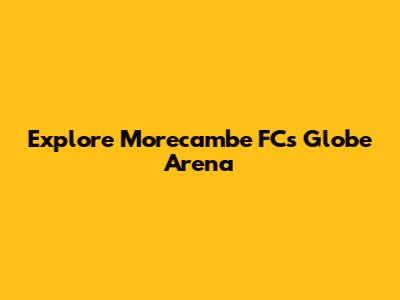Explore Morecambe FC's Globe Arena