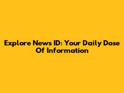 Explore News ID: Your Daily Dose Of Information