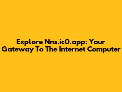 Explore Nns.ic0.app: Your Gateway To The Internet Computer