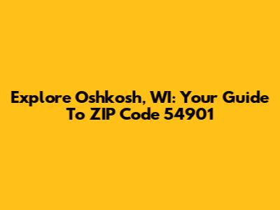 Explore Oshkosh, WI: Your Guide To ZIP Code 54901