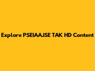 Explore PSEIAAJSE TAK HD Content