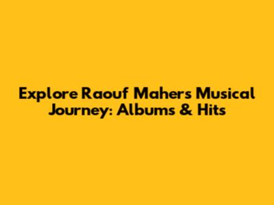 Explore Raouf Maher's Musical Journey: Albums & Hits