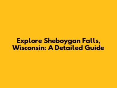 Explore Sheboygan Falls, Wisconsin: A Detailed Guide