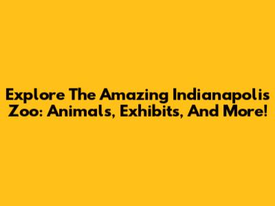 Explore The Amazing Indianapolis Zoo: Animals, Exhibits, And More!