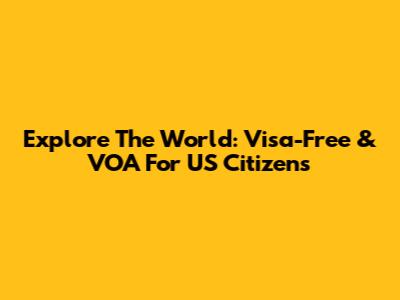 Explore The World: Visa-Free & VOA For US Citizens