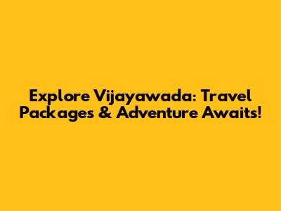 Explore Vijayawada: Travel Packages & Adventure Awaits!