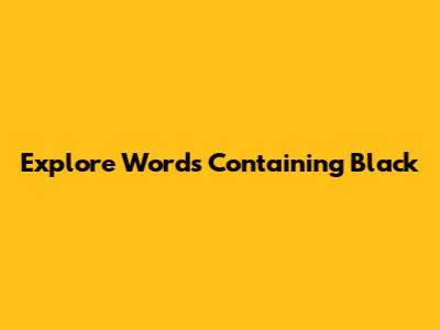 Explore Words Containing 'Black'