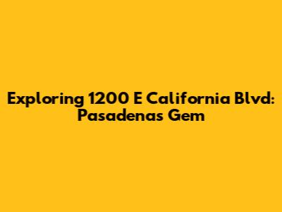 Exploring 1200 E California Blvd: Pasadena's Gem